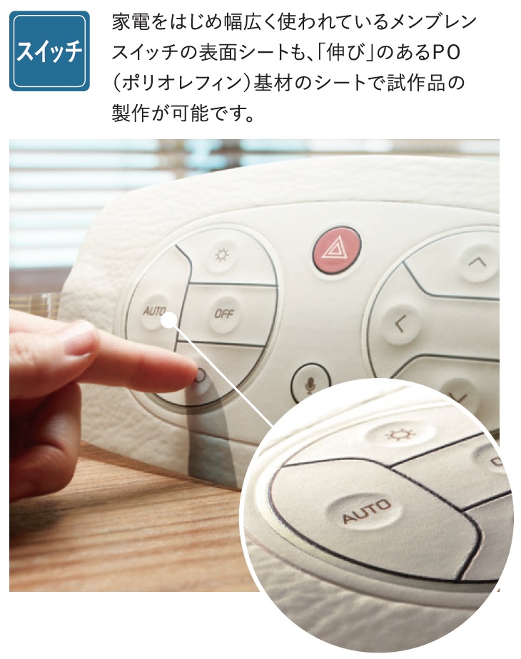 【スイッチ】　家電をはじめ幅広く使われているメンブレンスイッチの表面シートも、「伸び」のあるPO基材製シートを用いることで試作品制作が可能です。